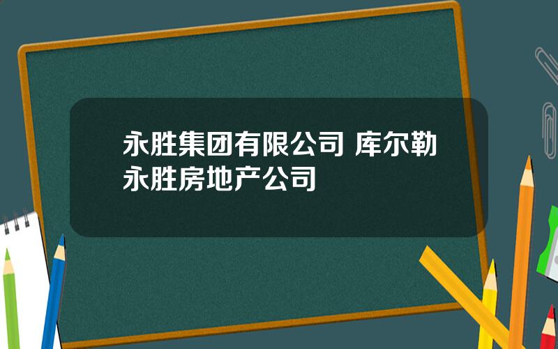 永胜集团有限公司 库尔勒永胜房地产公司